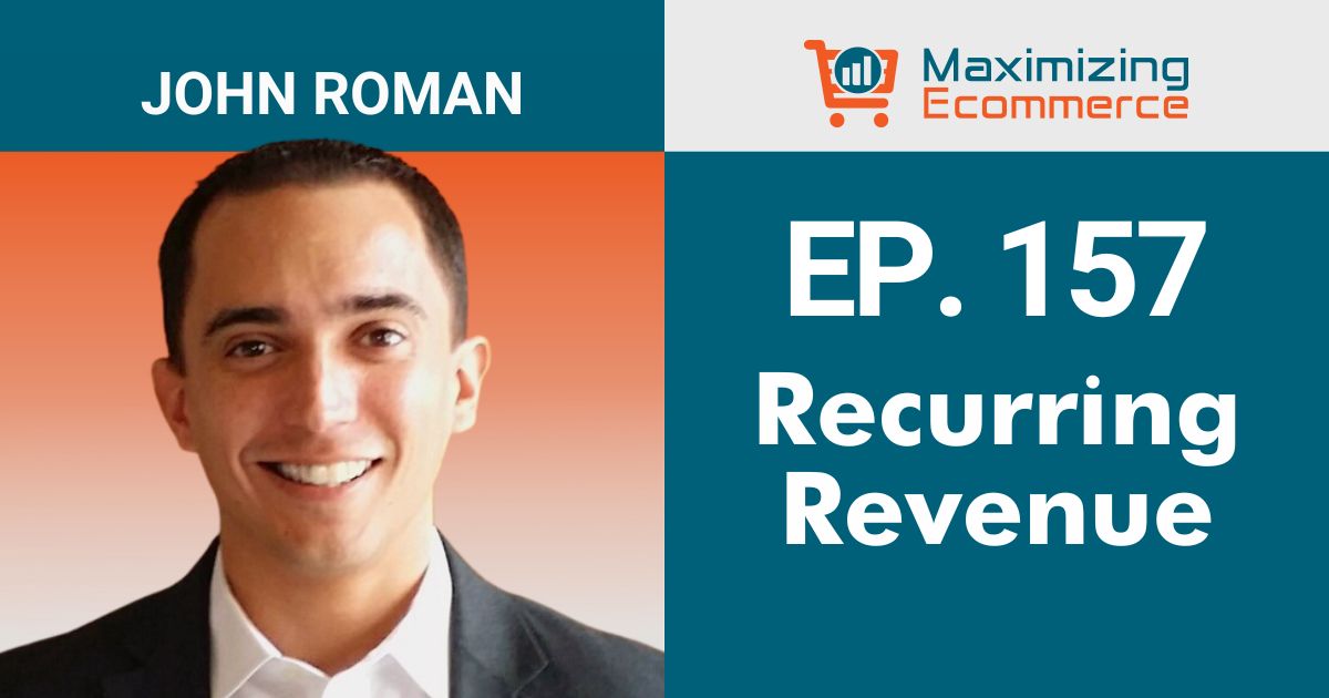 Recurring Revenue in Ecommerce with John Roman, Ep. # 157